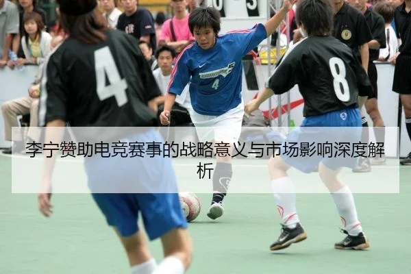 李宁赞助电竞赛事的战略意义与市场影响深度解析