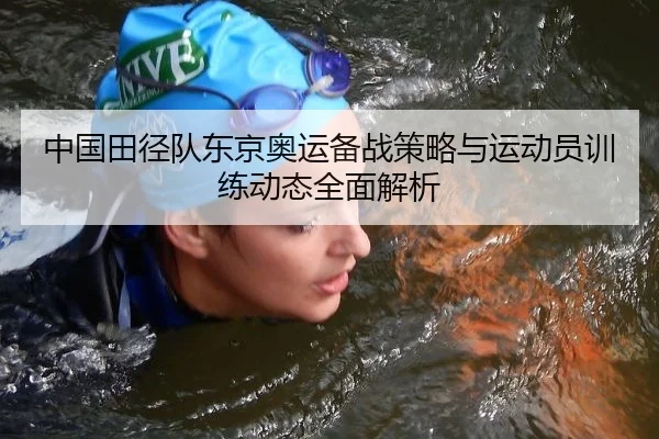 中国田径队东京奥运备战策略与运动员训练动态全面解析