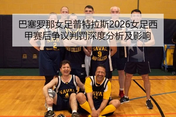 ba-sai-luo-na-nv-zu-pu-te-la-si-nv-zu-xi-jia-sai-hou-zheng-yi-pan-fa-shen-du-fen-xi-ji-ying-xiang-2-921.jpg