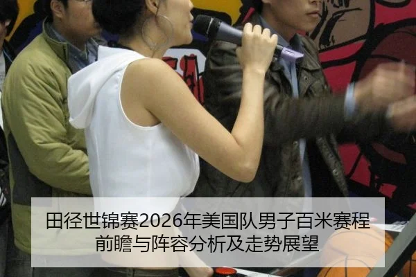田径世锦赛2026年美国队男子百米赛程前瞻与阵容分析及走势展望