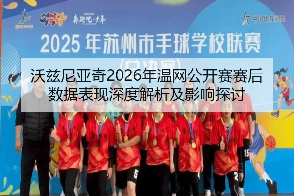 沃兹尼亚奇2026年温网公开赛赛后数据表现深度解析及影响探讨