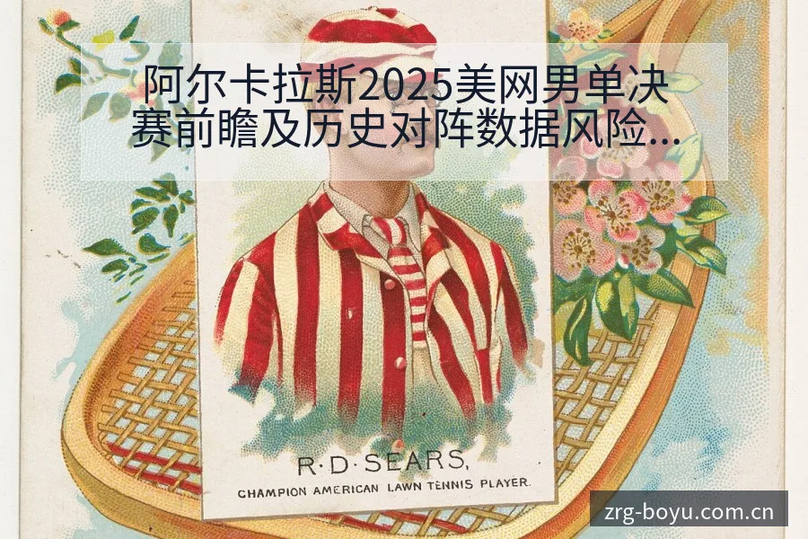 阿尔卡拉斯2025美网男单决赛前瞻及历史对阵数据风险观察 - 博鱼体育App