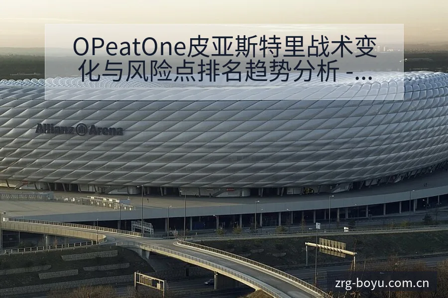 OPeatOne皮亚斯特里战术变化与风险点排名趋势分析 - 博鱼体育App